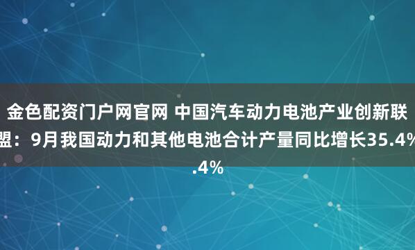 金色配资门户网官网 中国汽车动力电池产业创新联盟：9月我国动力和其他电池合计产量同比增长35.4%