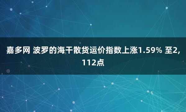 嘉多网 波罗的海干散货运价指数上涨1.59% 至2,112点