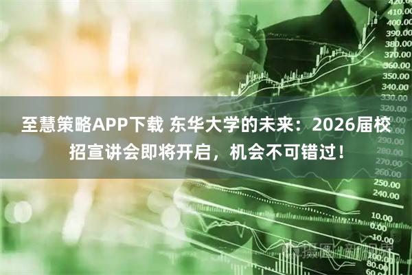 至慧策略APP下载 东华大学的未来：2026届校招宣讲会即将开启，机会不可错过！