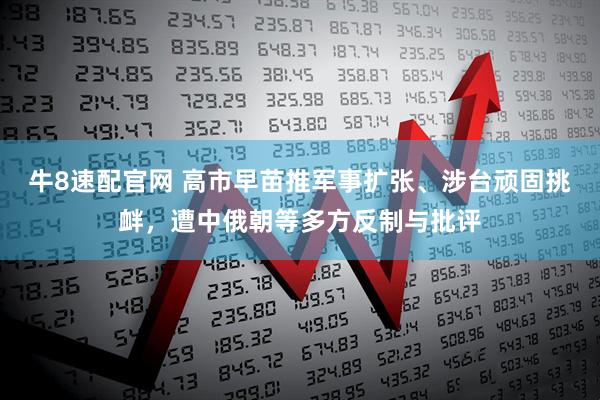 牛8速配官网 高市早苗推军事扩张、涉台顽固挑衅，遭中俄朝等多方反制与批评