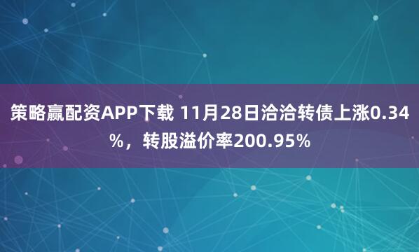 策略赢配资APP下载 11月28日洽洽转债上涨0.34%，转股溢价率200.95%