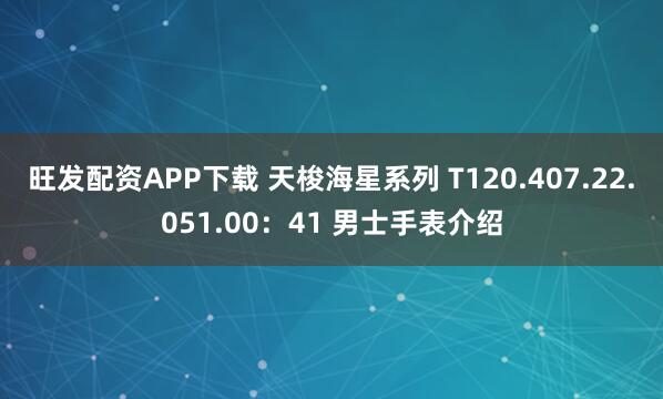 旺发配资APP下载 天梭海星系列 T120.407.22.051.00：41 男士手表介绍