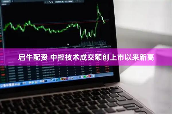 启牛配资 中控技术成交额创上市以来新高