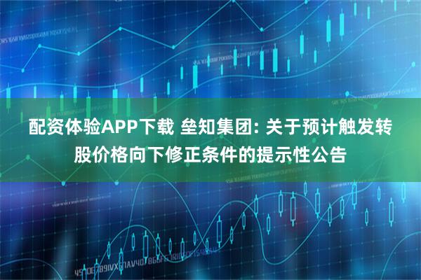 配资体验APP下载 垒知集团: 关于预计触发转股价格向下修正条件的提示性公告
