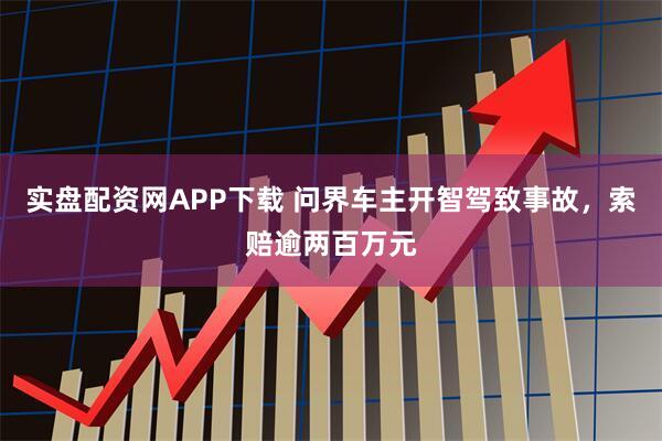 实盘配资网APP下载 问界车主开智驾致事故，索赔逾两百万元