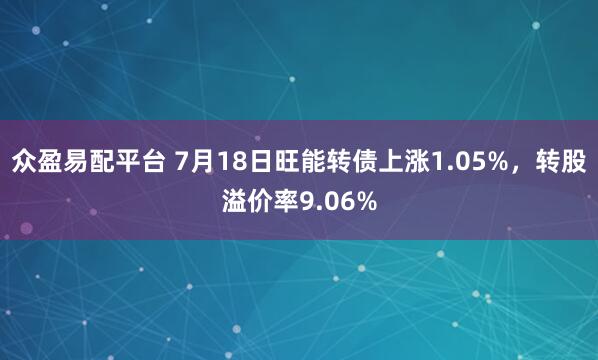 众盈易配平台 7月18日旺能转债上涨1.05%，转股溢价率9.06%