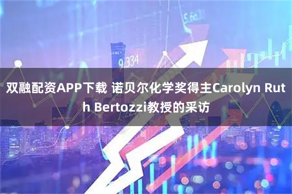 双融配资APP下载 诺贝尔化学奖得主Carolyn Ruth Bertozzi教授的采访
