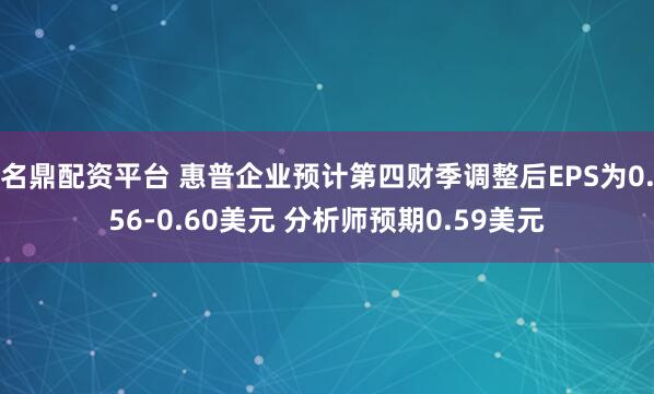 名鼎配资平台 惠普企业预计第四财季调整后EPS为0.56-0.60美元 分析师预期0.59美元