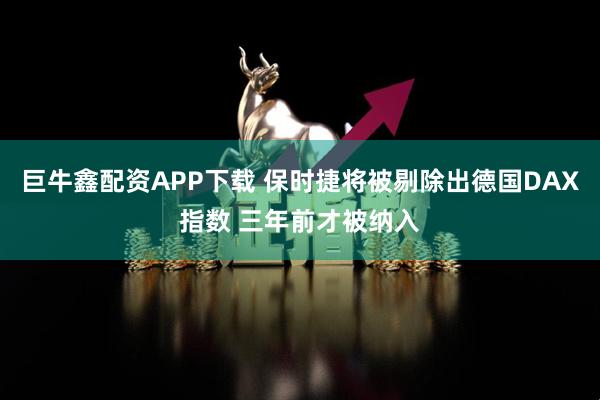 巨牛鑫配资APP下载 保时捷将被剔除出德国DAX指数 三年前才被纳入