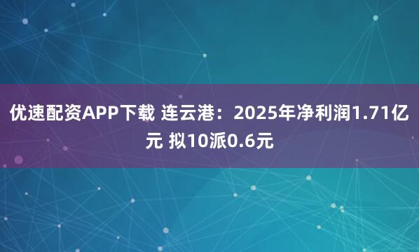 优速配资APP下载 连云港：2025年净利润1.71亿元 拟10派0.6元